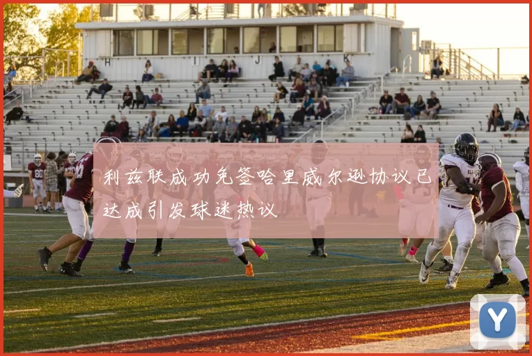 利兹联成功免签哈里威尔逊协议已达成引发球迷热议